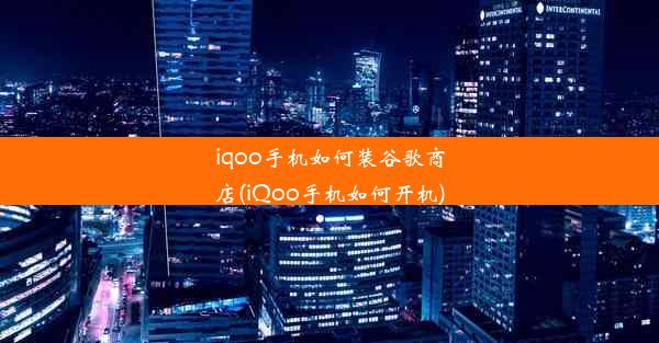 iqoo手机如何装谷歌商店(iQoo手机如何开机)