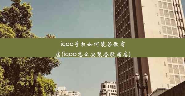 iqoo手机如何装谷歌商店(iqoo怎么安装谷歌商店)