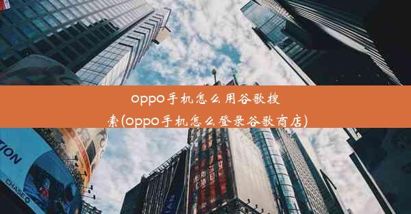 oppo手机怎么用谷歌搜索(oppo手机怎么登录谷歌商店)