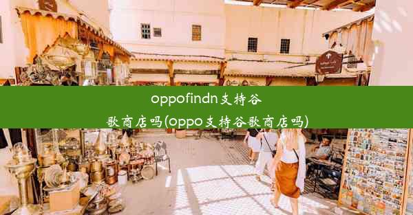 oppofindn支持谷歌商店吗(oppo支持谷歌商店吗)