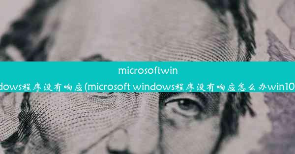 microsoftwindows程序没有响应(microsoft windows程序没有响应怎么办win10)