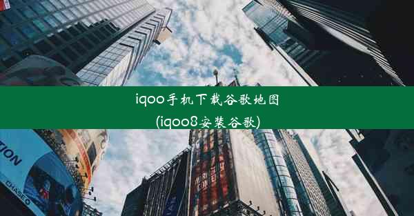 iqoo手机下载谷歌地图(iqoo8安装谷歌)