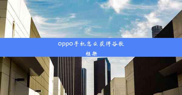 oppo手机怎么获得谷歌框架