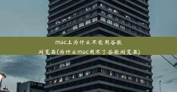 mac上为什么不能用谷歌浏览器(为什么mac用不了谷歌浏览器)