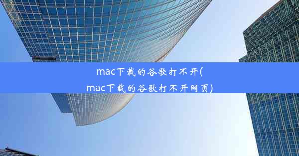 mac下载的谷歌打不开(mac下载的谷歌打不开网页)