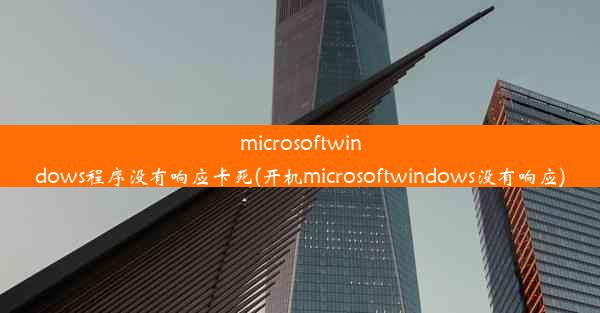 microsoftwindows程序没有响应卡死(开机microsoftwindows没有响应)