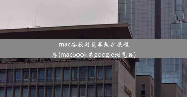 mac谷歌浏览器装扩展程序(macbook装google浏览器)