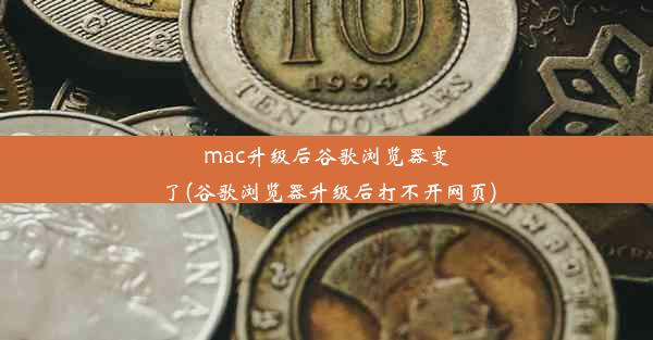 mac升级后谷歌浏览器变了(谷歌浏览器升级后打不开网页)