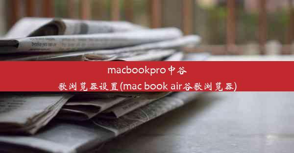 macbookpro中谷歌浏览器设置(mac book air谷歌浏览器)