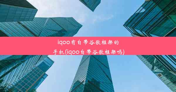 iqoo有自带谷歌框架的手机(iqoo自带谷歌框架吗)