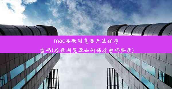 mac谷歌浏览器无法保存密码(谷歌浏览器如何保存密码登录)