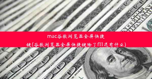 mac谷歌浏览器全屏快捷键(谷歌浏览器全屏快捷键除了f11还有什么)