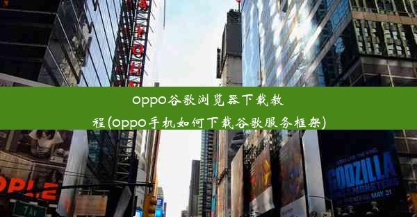 oppo谷歌浏览器下载教程(oppo手机如何下载谷歌服务框架)