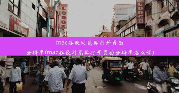 mac谷歌浏览器打开页面分辨率(mac谷歌浏览器打开页面分辨率怎么调)