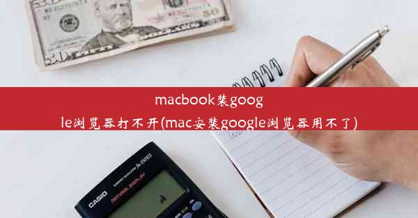 macbook装google浏览器打不开(mac安装google浏览器用不了)