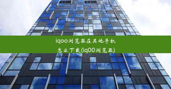 iqoo浏览器在其他手机怎么下载(iq00浏览器)