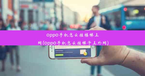 oppo手机怎么挂楼梯上网(oppo手机怎么挂梯子上外网)