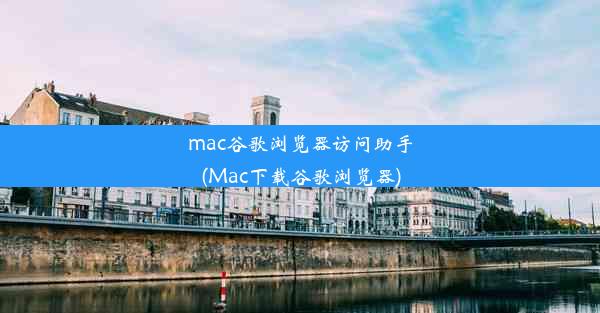 mac谷歌浏览器访问助手(Mac下载谷歌浏览器)