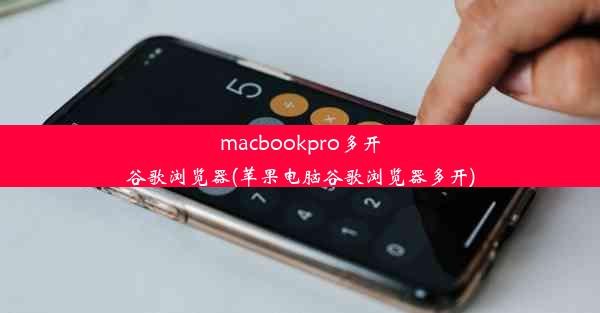 macbookpro多开谷歌浏览器(苹果电脑谷歌浏览器多开)