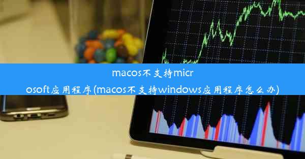 macos不支持microsoft应用程序(macos不支持windows应用程序怎么办)