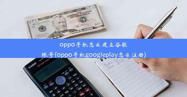 oppo手机怎么建立谷歌账号(oppo手机googleplay怎么注册)