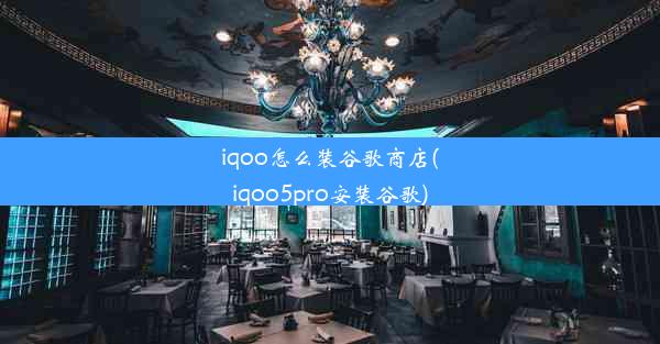 iqoo怎么装谷歌商店(iqoo5pro安装谷歌)