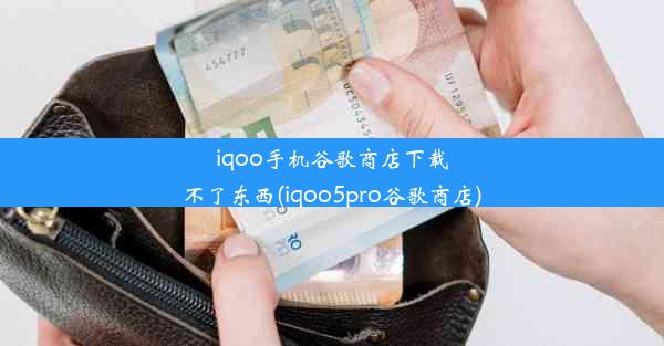 iqoo手机谷歌商店下载不了东西(iqoo5pro谷歌商店)