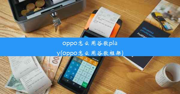 oppo怎么用谷歌play(oppo怎么用谷歌框架)