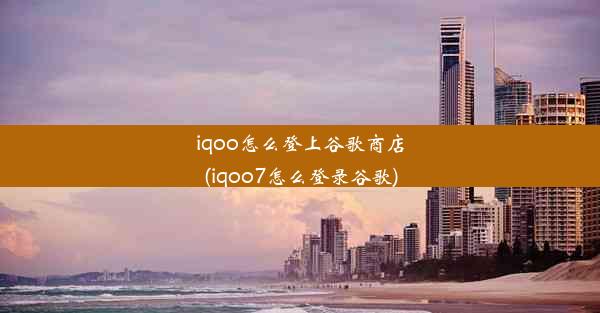 iqoo怎么登上谷歌商店(iqoo7怎么登录谷歌)