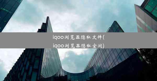 iqoo浏览器隐私文件(iqoo浏览器隐私空间)