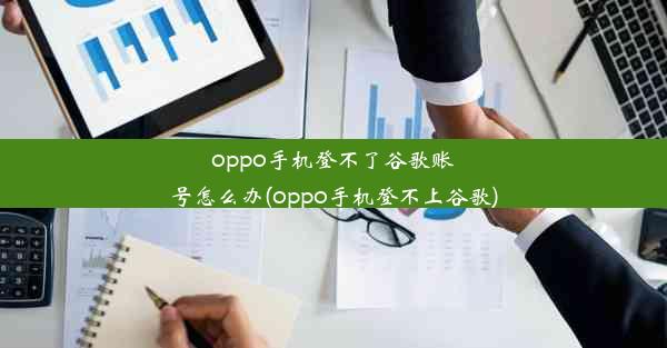 oppo手机登不了谷歌账号怎么办(oppo手机登不上谷歌)