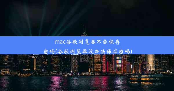 mac谷歌浏览器不能保存密码(谷歌浏览器没办法保存密码)