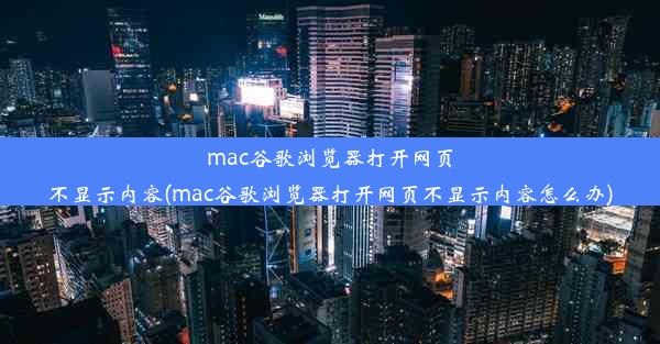 mac谷歌浏览器打开网页不显示内容(mac谷歌浏览器打开网页不显示内容怎么办)