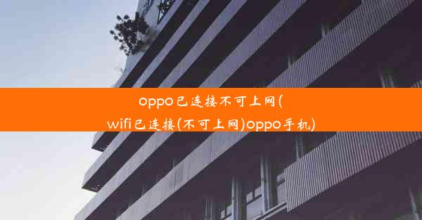 oppo已连接不可上网(wifi已连接(不可上网)oppo手机)