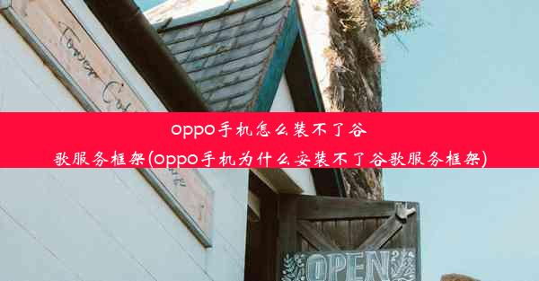 oppo手机怎么装不了谷歌服务框架(oppo手机为什么安装不了谷歌服务框架)