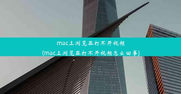 mac上浏览器打不开视频(mac上浏览器打不开视频怎么回事)