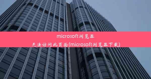 microsoft浏览器无法访问此页面(microsoft浏览器下载)