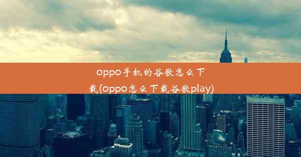 oppo手机的谷歌怎么下载(oppo怎么下载谷歌play)