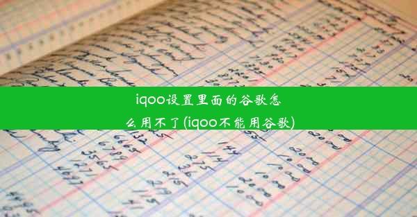 iqoo设置里面的谷歌怎么用不了(iqoo不能用谷歌)