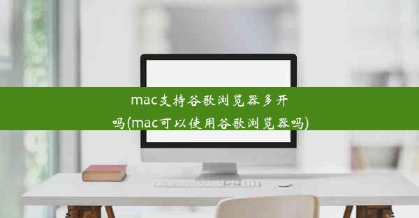 mac支持谷歌浏览器多开吗(mac可以使用谷歌浏览器吗)