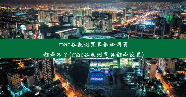 mac谷歌浏览器翻译网页翻译不了(mac谷歌浏览器翻译设置)