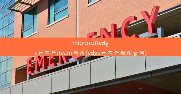 microsoftedge打不开steam网站(edge打不开微软官网)