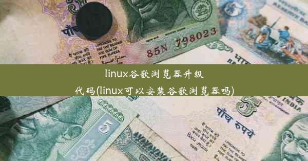 linux谷歌浏览器升级代码(linux可以安装谷歌浏览器吗)