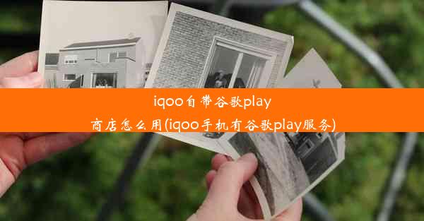 iqoo自带谷歌play商店怎么用(iqoo手机有谷歌play服务)