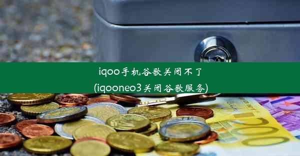 iqoo手机谷歌关闭不了(iqooneo3关闭谷歌服务)