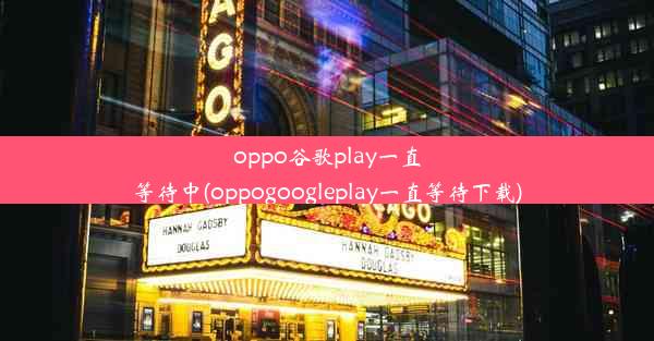 oppo谷歌play一直等待中(oppogoogleplay一直等待下载)