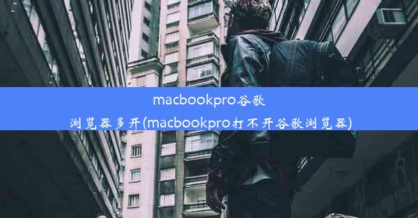 macbookpro谷歌浏览器多开(macbookpro打不开谷歌浏览器)