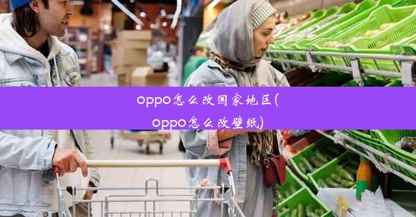 oppo怎么改国家地区(oppo怎么改壁纸)