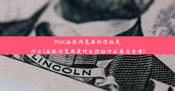 mac谷歌浏览器的图标是什么(谷歌浏览器是什么图标什么英文字母)