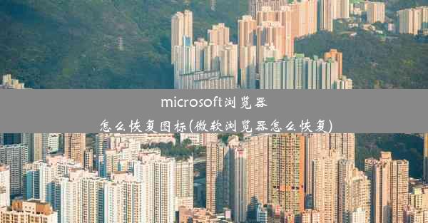 microsoft浏览器怎么恢复图标(微软浏览器怎么恢复)